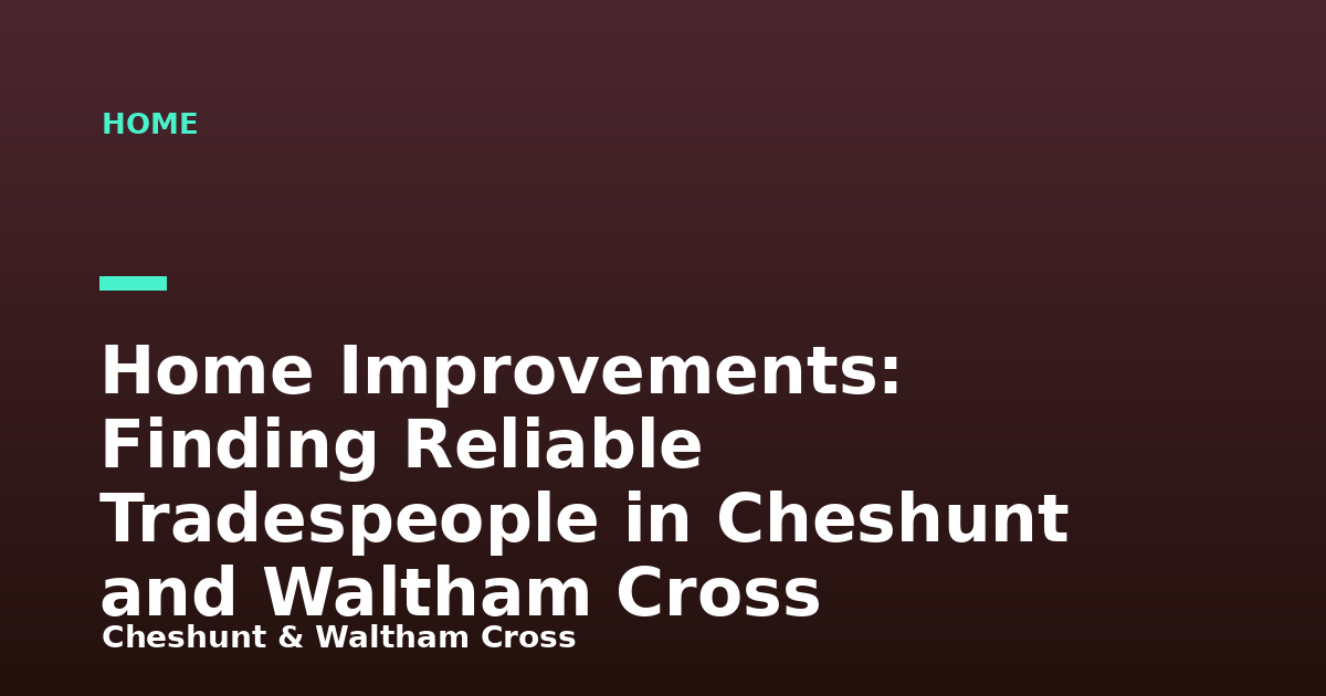 Home Improvements: Finding Reliable Tradespeople in Cheshunt and Waltham Cross